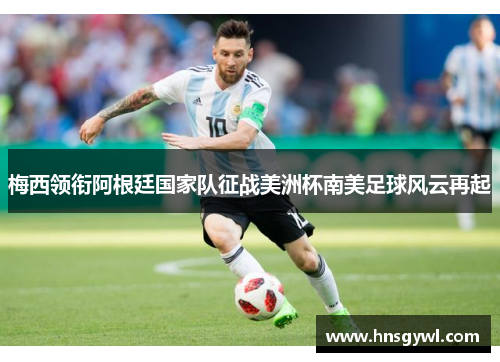 梅西领衔阿根廷国家队征战美洲杯南美足球风云再起
